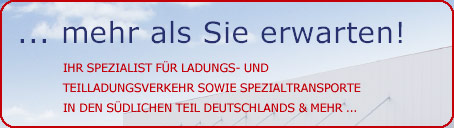 ... mehr als Sie erwarten! Ihr Spezialist für Ladungs- und Teilladungsverkehr sowie Spezialtransporte in den südlichen Teil Deutschlands und mehr ...